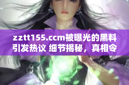 zztt155.ccm被曝光的黑料引發(fā)熱議 細節(jié)揭秘，真相令人震驚