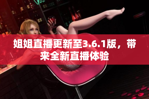 姐姐直播更新至3.6.1版，帶來(lái)全新直播體驗(yàn)