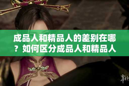 成品人和精品人的差別在哪？如何區(qū)分成品人和精品人？