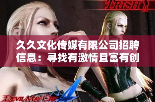 久久文化傳媒有限公司招聘信息：尋找有激情且富有創(chuàng)意的人才