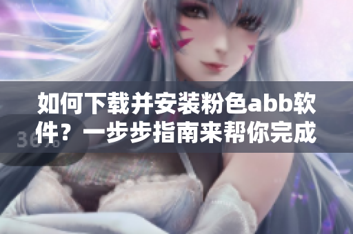 如何下載并安裝粉色abb軟件？一步步指南來幫你完成安裝