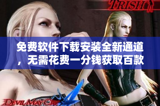 免費軟件下載安裝全新通道，無需花費一分錢獲取百款熱門軟件