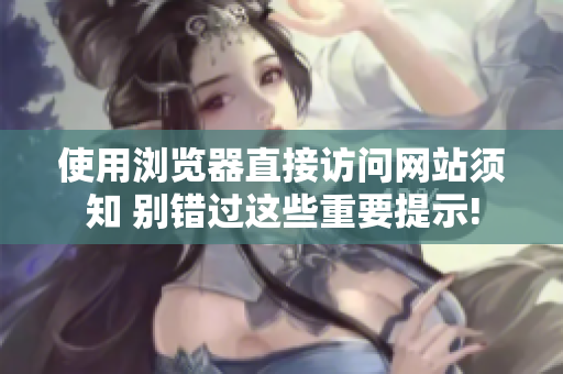 使用瀏覽器直接訪問網(wǎng)站須知 別錯過這些重要提示!