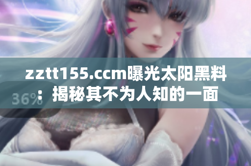 zztt155.ccm曝光太陽黑料：揭秘其不為人知的一面