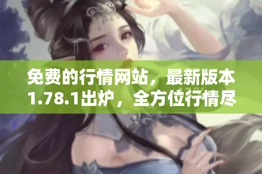 免費(fèi)的行情網(wǎng)站，最新版本1.78.1出爐，全方位行情盡收眼底