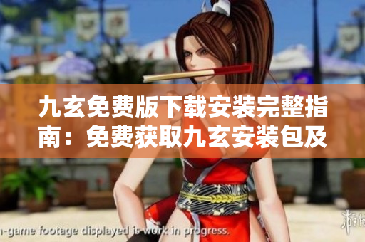 九玄免費(fèi)版下載安裝完整指南：免費(fèi)獲取九玄安裝包及安裝步驟詳解