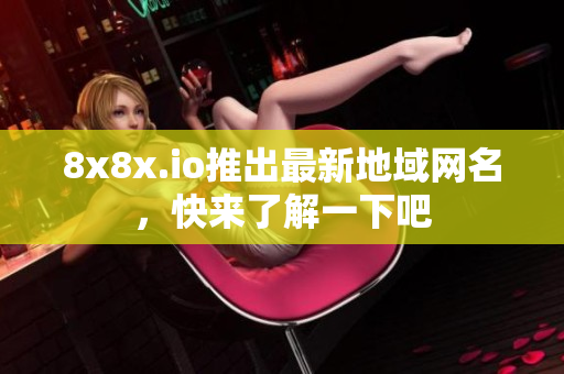 8x8x.io推出最新地域網(wǎng)名，快來(lái)了解一下吧