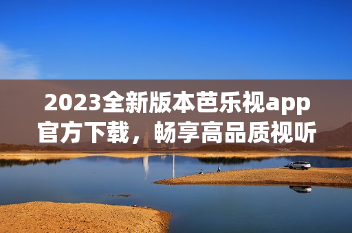 2023全新版本芭樂視app官方下載，暢享高品質(zhì)視聽體驗(yàn)
