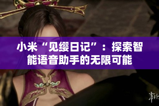 小米“見纓日記”：探索智能語音助手的無限可能
