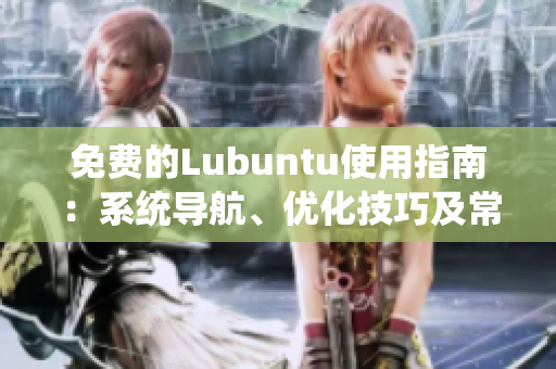 免費(fèi)的Lubuntu使用指南：系統(tǒng)導(dǎo)航、優(yōu)化技巧及常見問題解決