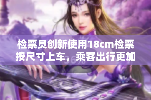 檢票員創(chuàng)新使用18cm檢票按尺寸上車，乘客出行更加便捷