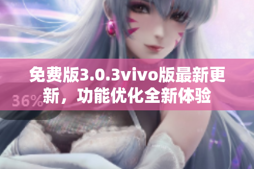 免費(fèi)版3.0.3vivo版最新更新，功能優(yōu)化全新體驗(yàn)