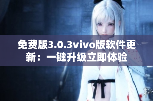 免費(fèi)版3.0.3vivo版軟件更新：一鍵升級立即體驗(yàn)