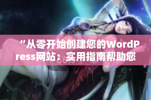 “從零開始創(chuàng)建您的WordPress網(wǎng)站：實用指南幫助您打造完美的成品網(wǎng)站”