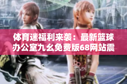 體育迷福利來(lái)襲：最新籃球辦公室九幺免費(fèi)版68網(wǎng)站震撼登場(chǎng)