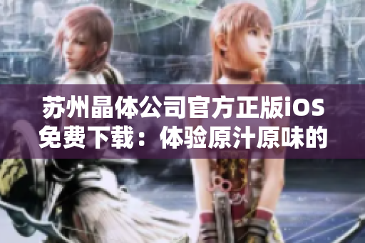 蘇州晶體公司官方正版iOS免費(fèi)下載：體驗(yàn)原汁原味的官方應(yīng)用