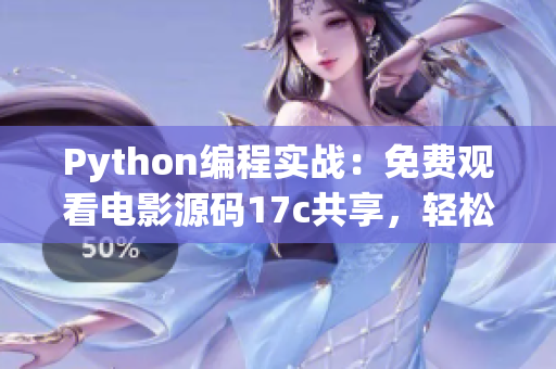Python編程實(shí)戰(zhàn)：免費(fèi)觀看電影源碼17c共享，輕松學(xué)習(xí)技術(shù)知識(shí)