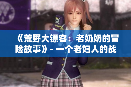 《荒野大鏢客：老奶奶的冒險(xiǎn)故事》- 一個(gè)老婦人的戰(zhàn)斗之旅