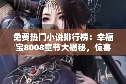 免費(fèi)熱門小說(shuō)排行榜：幸福寶8008章節(jié)大揭秘，驚喜連連等你來(lái)！