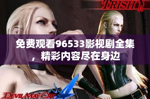 免費(fèi)觀看96533影視劇全集，精彩內(nèi)容盡在身邊