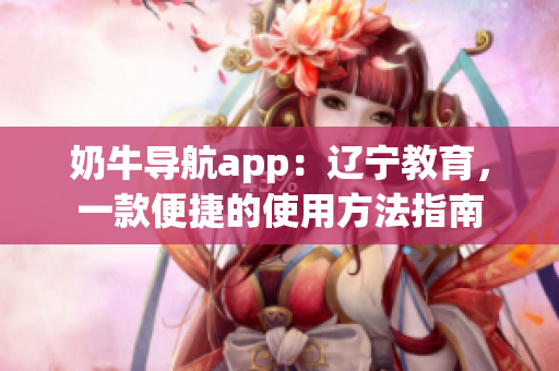 奶牛導(dǎo)航app：遼寧教育，一款便捷的使用方法指南