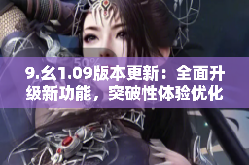 9.幺1.09版本更新：全面升級(jí)新功能，突破性體驗(yàn)優(yōu)化