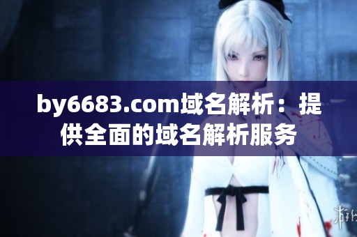 by6683.com域名解析：提供全面的域名解析服務(wù)