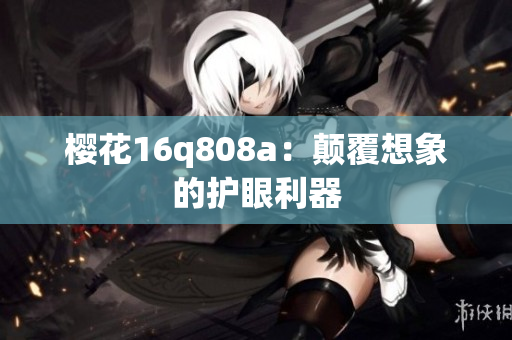 櫻花16q808a：顛覆想象的護(hù)眼利器