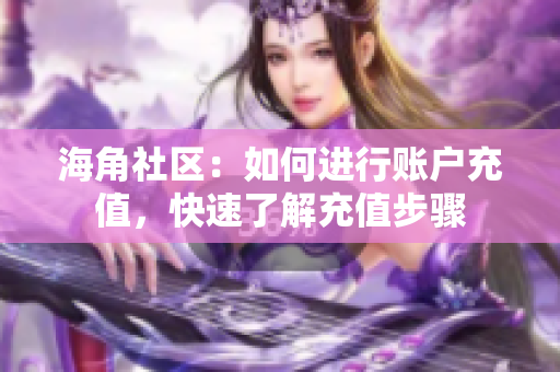 海角社區(qū)：如何進(jìn)行賬戶充值，快速了解充值步驟