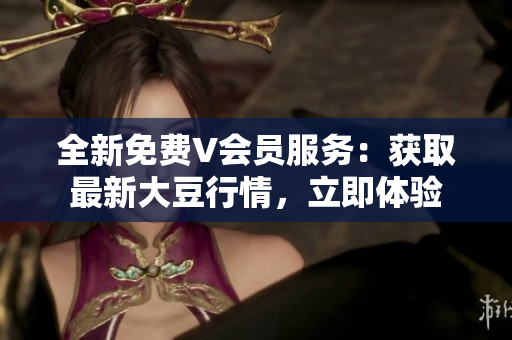 全新免費(fèi)V會員服務(wù)：獲取最新大豆行情，立即體驗(yàn)