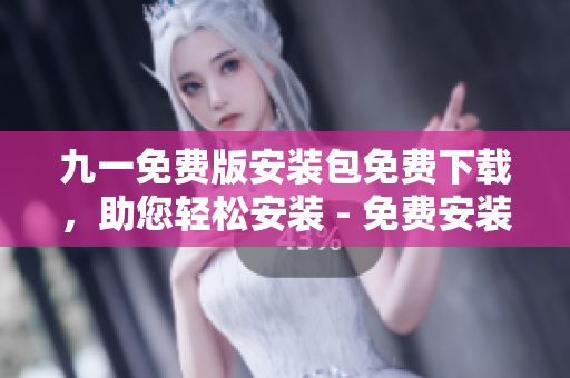 九一免費(fèi)版安裝包免費(fèi)下載，助您輕松安裝 - 免費(fèi)安裝包下載指南