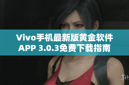 Vivo手機(jī)最新版黃金軟件APP 3.0.3免費(fèi)下載指南