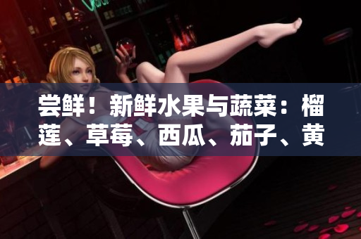 嘗鮮！新鮮水果與蔬菜：榴蓮、草莓、西瓜、茄子、黃瓜的多重美味