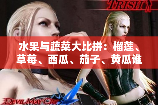 水果與蔬菜大比拼：榴蓮、草莓、西瓜、茄子、黃瓜誰(shuí)是最佳之選？