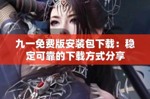 九一免費(fèi)版安裝包下載：穩(wěn)定可靠的下載方式分享