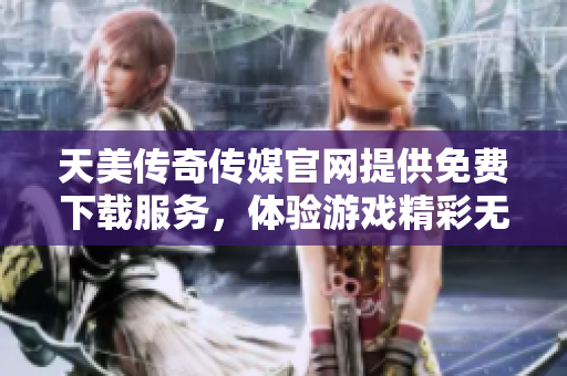 天美傳奇?zhèn)髅焦倬W(wǎng)提供免費(fèi)下載服務(wù)，體驗(yàn)游戲精彩無(wú)限