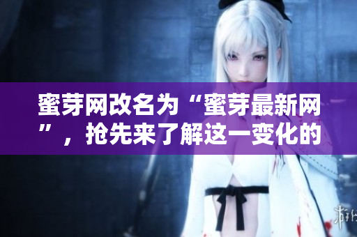 蜜芽網(wǎng)改名為“蜜芽最新網(wǎng)”，搶先來(lái)了解這一變化的原因和影響