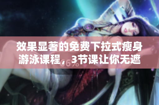 效果顯著的免費(fèi)下拉式瘦身游泳課程，3節(jié)課讓你無遮瑕展現(xiàn)好身材
