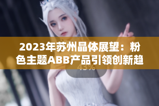 2023年蘇州晶體展望：粉色主題ABB產(chǎn)品引領(lǐng)創(chuàng)新趨勢(shì)