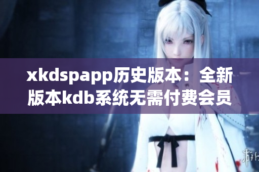 xkdspapp歷史版本：全新版本kdb系統(tǒng)無需付費會員