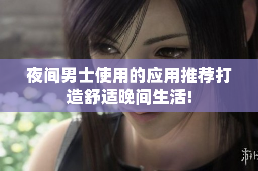 夜間男士使用的應用推薦打造舒適晚間生活!