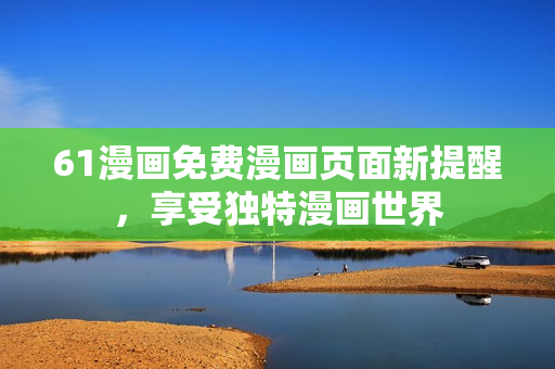 61漫畫免費漫畫頁面新提醒，享受獨特漫畫世界