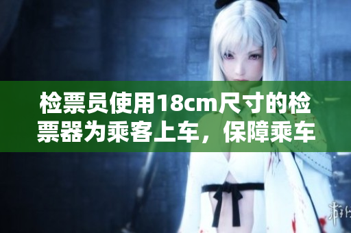檢票員使用18cm尺寸的檢票器為乘客上車，保障乘車安全