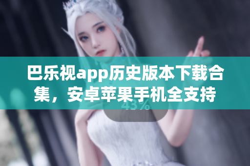 巴樂視app歷史版本下載合集，安卓蘋果手機全支持