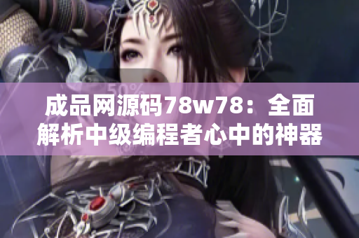 成品網(wǎng)源碼78w78：全面解析中級編程者心中的神器