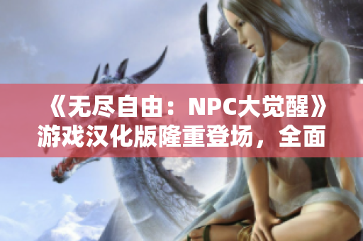 《無盡自由：NPC大覺醒》游戲漢化版隆重登場，全面解鎖NPC角色自由玩法