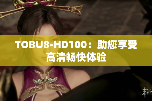 TOBU8-HD100：助您享受高清暢快體驗