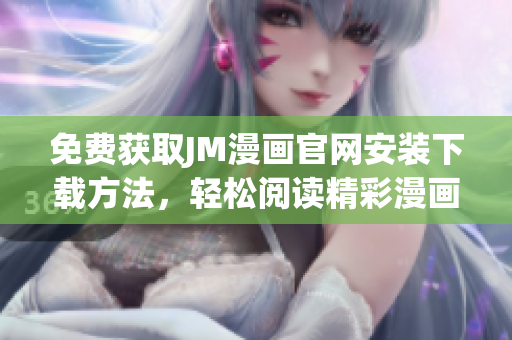 免費獲取JM漫畫官網(wǎng)安裝下載方法，輕松閱讀精彩漫畫資源