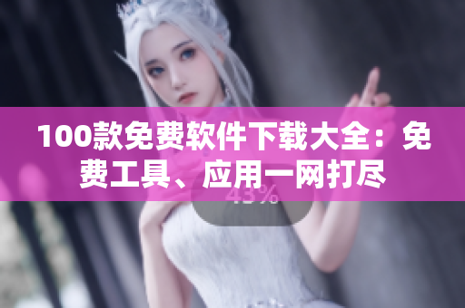 100款免費軟件下載大全：免費工具、應(yīng)用一網(wǎng)打盡