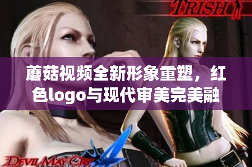 蘑菇視頻全新形象重塑，紅色logo與現(xiàn)代審美完美融合